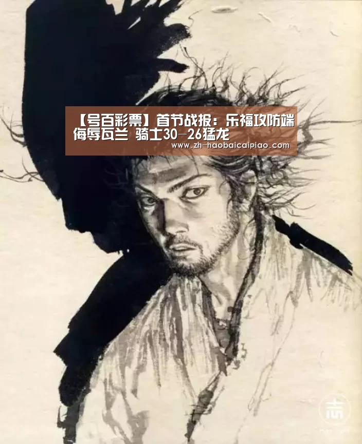【号百彩票】首节战报:乐福攻防端侮辱瓦兰 骑士30-26猛龙(图1) 号百彩票