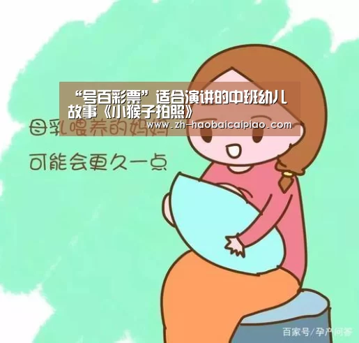 “号百彩票”适合演讲的中班幼儿故事《小猴子拍照》(图2) 号百彩票