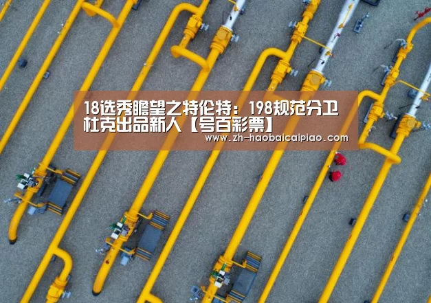 18选秀瞻望之特伦特:198规范分卫 杜克出品新人【号百彩票】(图4) 号百彩票